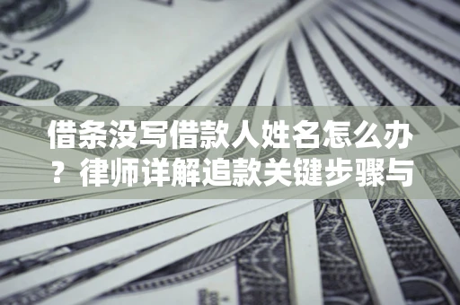 济南借条没写借款人姓名怎么办？律师详解追款关键步骤与证据链构建
