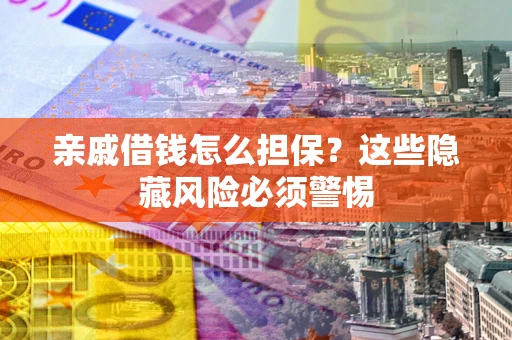 济南亲戚借钱怎么担保？这些隐藏风险必须警惕