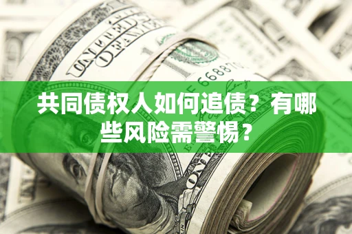 济南共同债权人如何追债？有哪些风险需警惕？