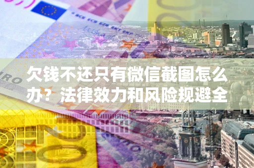 济南欠钱不还只有微信截图怎么办？法律效力和风险规避全解析