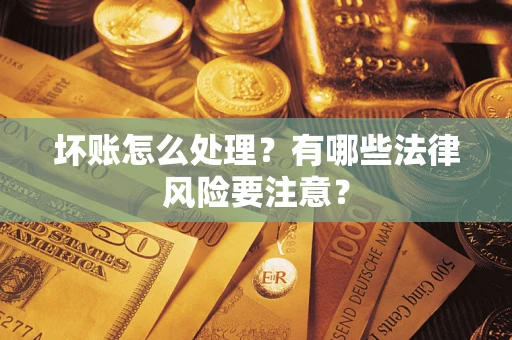 济南坏账怎么处理？有哪些法律风险要注意？