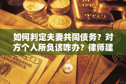 济南如何判定夫妻共同债务？对方个人所负该咋办？律师建议