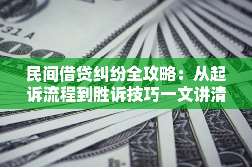 济南民间借贷纠纷全攻略：从起诉流程到胜诉技巧一文讲清