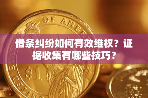 济南借条纠纷如何有效维权？证据收集有哪些技巧？