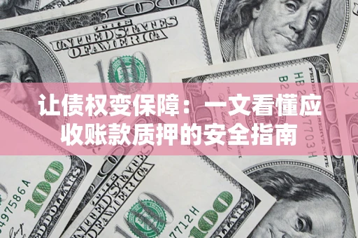 济南让债权变保障：一文看懂应收账款质押的安全指南