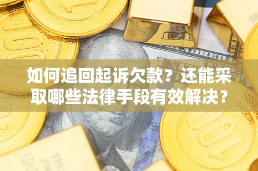 济南如何追回起诉欠款？还能采取哪些法律手段有效解决？