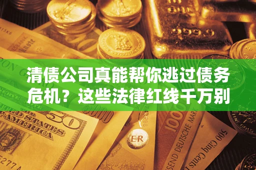 济南清债公司真能帮你逃过债务危机？这些法律红线千万别踩