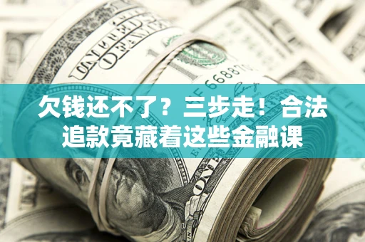 济南欠钱还不了？三步走！合法追款竟藏着这些金融课