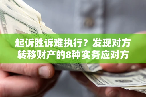 济南起诉胜诉难执行？发现对方转移财产的8种实务应对方案