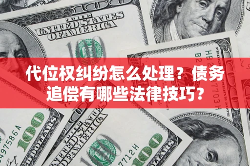 济南代位权纠纷怎么处理？债务追偿有哪些法律技巧？
