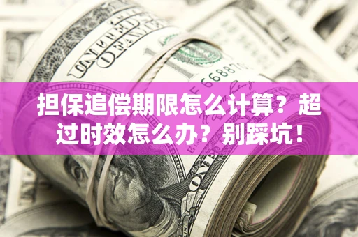 济南担保追偿期限怎么计算？超过时效怎么办？别踩坑！