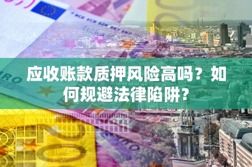 济南应收账款质押风险高吗？如何规避法律陷阱？