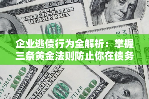 济南企业逃债行为全解析：掌握三条黄金法则防止你在债务乱局中“踩雷”