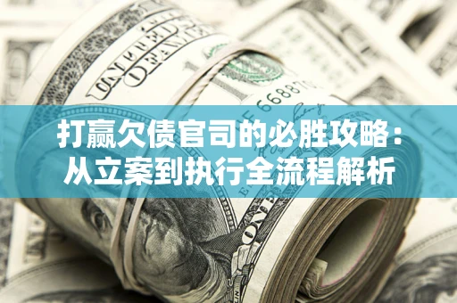 济南打赢欠债官司的必胜攻略：从立案到执行全流程解析