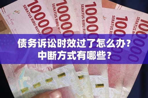 济南债务诉讼时效过了怎么办？中断方式有哪些？