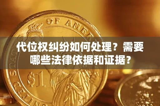 济南代位权纠纷如何处理？需要哪些法律依据和证据？
