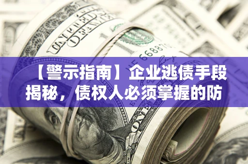 济南【警示指南】企业逃债手段揭秘，债权人必须掌握的防坑宝典