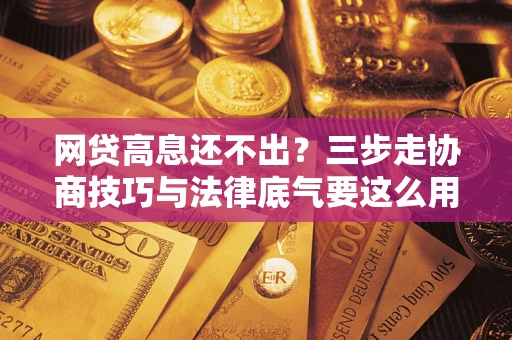 济南网贷高息还不出？三步走协商技巧与法律底气要这么用