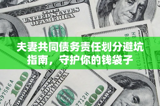 济南夫妻共同债务责任划分避坑指南，守护你的钱袋子