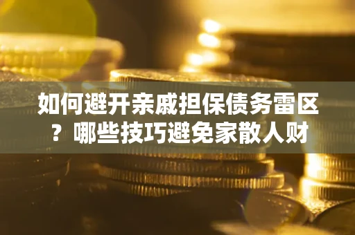 济南如何避开亲戚担保债务雷区？哪些技巧避免家散人财
