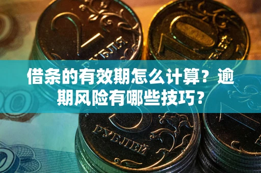 济南借条的有效期怎么计算？逾期风险有哪些技巧？