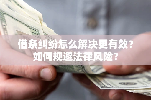 济南借条纠纷怎么解决更有效？如何规避法律风险？