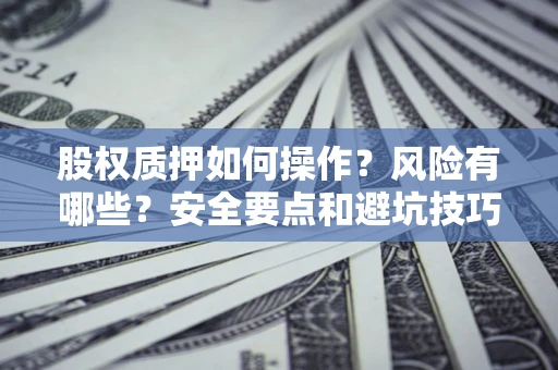 济南股权质押如何操作？风险有哪些？安全要点和避坑技巧？
