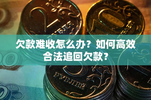 济南欠款难收怎么办？如何高效合法追回欠款？