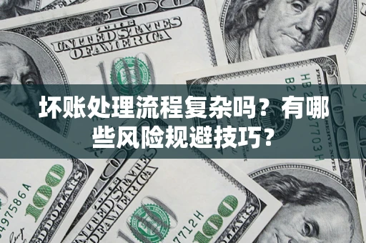 济南坏账处理流程复杂吗？有哪些风险规避技巧？