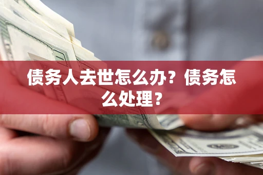 济南债务人去世怎么办？债务怎么处理？