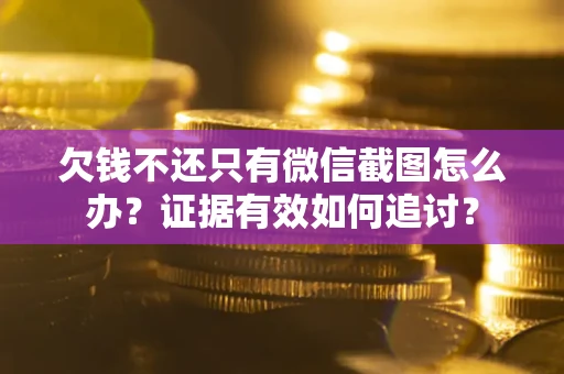 济南欠钱不还只有微信截图怎么办？证据有效如何追讨？