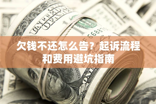 济南欠钱不还怎么告？起诉流程和费用避坑指南
