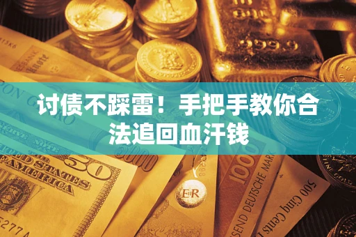 济南讨债不踩雷！手把手教你合法追回血汗钱