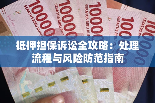 济南抵押担保诉讼全攻略：处理流程与风险防范指南