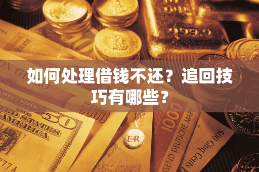 济南如何处理借钱不还？追回技巧有哪些？