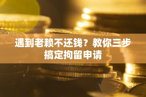 济南遇到老赖不还钱？教你三步搞定拘留申请