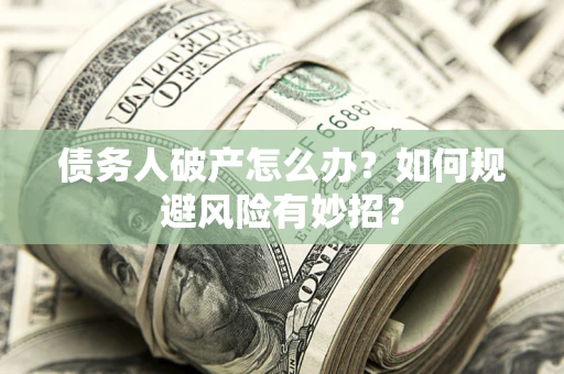 济南债务人破产怎么办？如何规避风险有妙招？