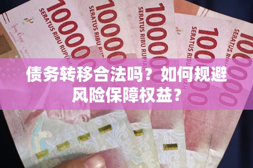 济南债务转移合法吗？如何规避风险保障权益？