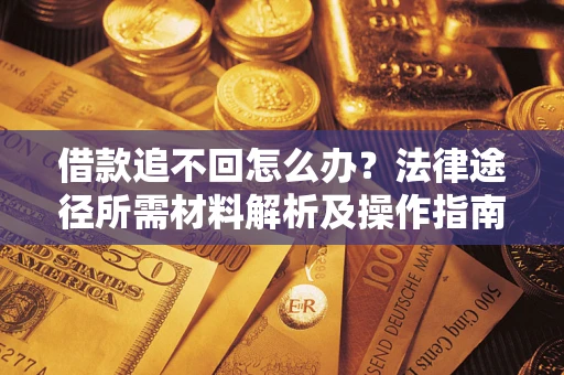 济南借款追不回怎么办？法律途径所需材料解析及操作指南