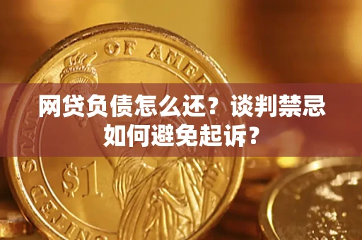 济南网贷负债怎么还？谈判禁忌如何避免起诉？