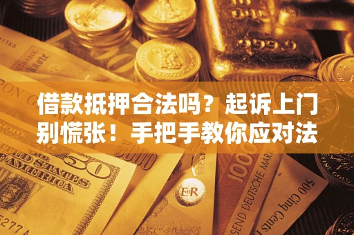 济南借款抵押合法吗？起诉上门别慌张！手把手教你应对法律程序