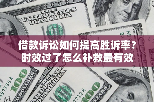 济南借款诉讼如何提高胜诉率？时效过了怎么补救最有效