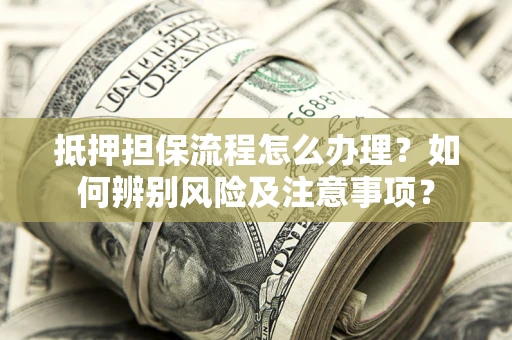 济南抵押担保流程怎么办理？如何辨别风险及注意事项？