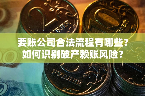 济南要账公司合法流程有哪些？如何识别破产赖账风险？