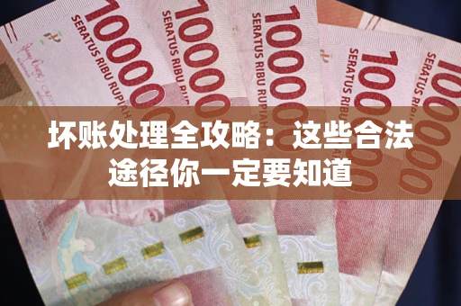 济南坏账处理全攻略：这些合法途径你一定要知道