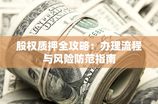 济南股权质押全攻略：办理流程与风险防范指南