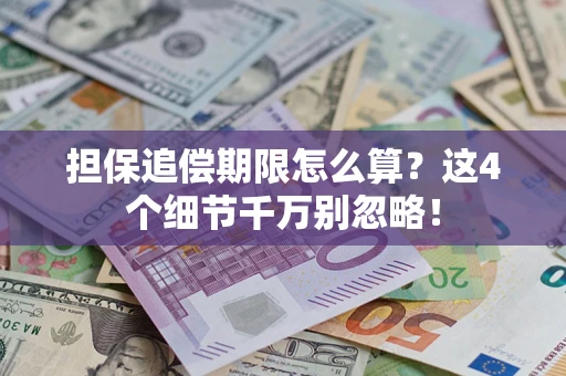 济南担保追偿期限怎么算？这4个细节千万别忽略！