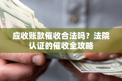 济南应收账款催收合法吗？法院认证的催收全攻略