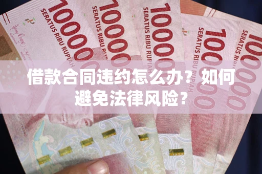 济南借款合同违约怎么办？如何避免法律风险？