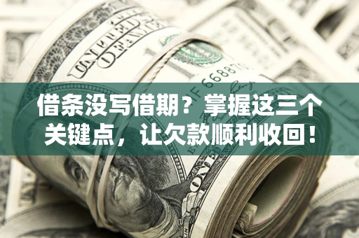 济南借条没写借期？掌握这三个关键点，让欠款顺利收回！